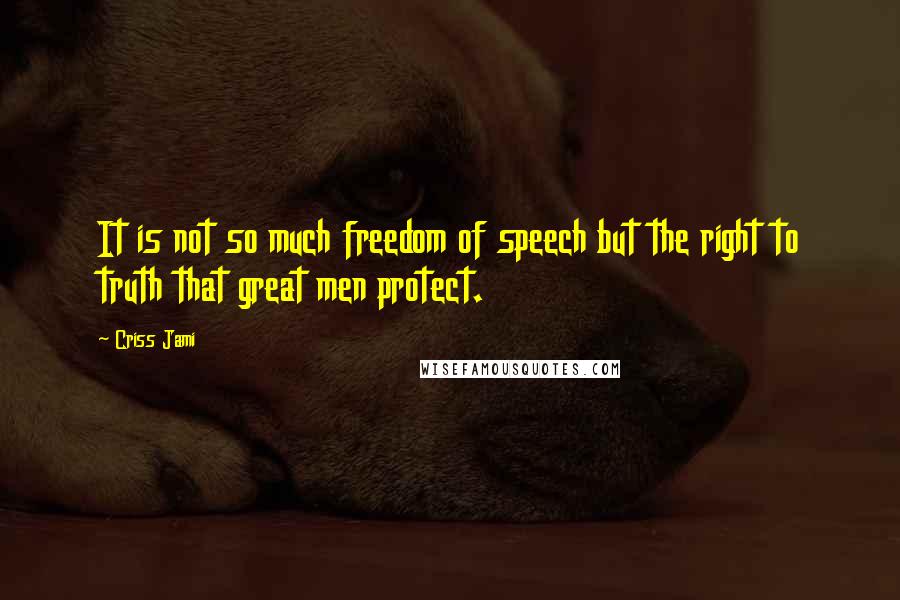 Criss Jami quotes: It is not so much freedom of speech but the right to truth that great men protect.