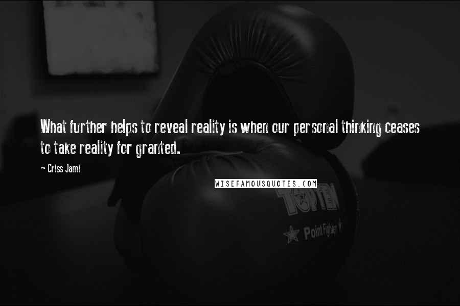 Criss Jami quotes: What further helps to reveal reality is when our personal thinking ceases to take reality for granted.