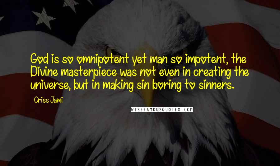 Criss Jami quotes: God is so omnipotent yet man so impotent, the Divine masterpiece was not even in creating the universe, but in making sin boring to sinners.