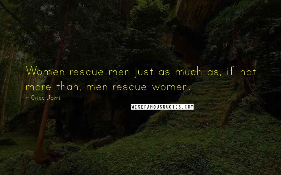 Criss Jami quotes: Women rescue men just as much as, if not more than, men rescue women.