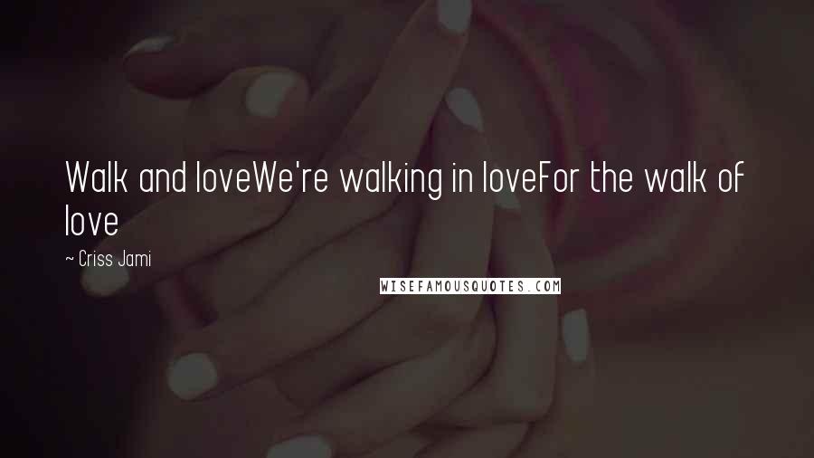 Criss Jami quotes: Walk and loveWe're walking in loveFor the walk of love