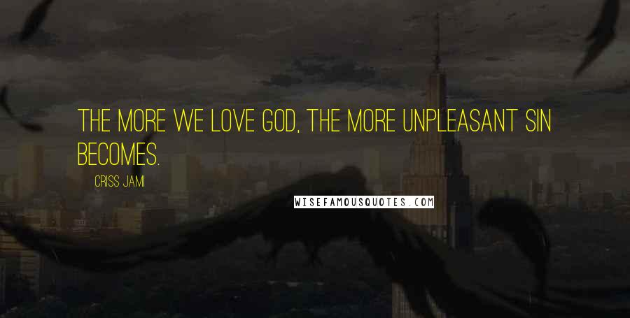 Criss Jami quotes: The more we love God, the more unpleasant sin becomes.