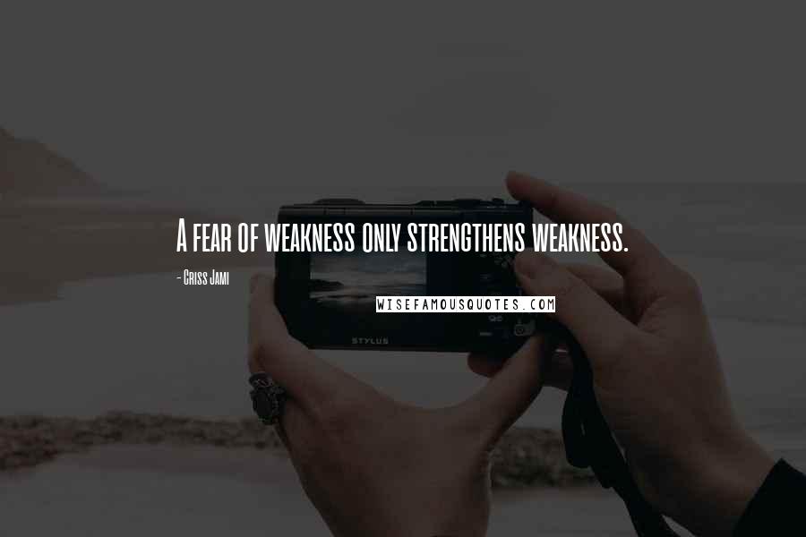 Criss Jami quotes: A fear of weakness only strengthens weakness.
