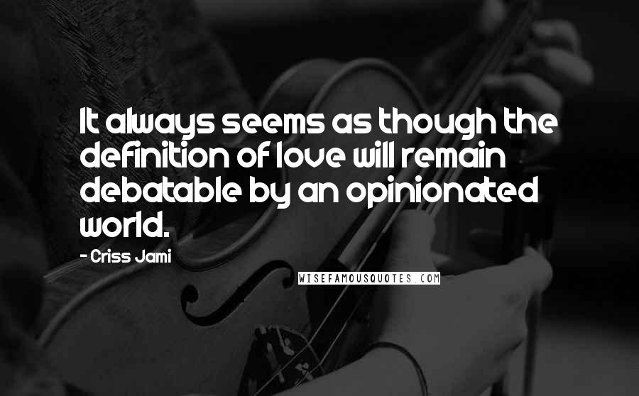 Criss Jami quotes: It always seems as though the definition of love will remain debatable by an opinionated world.