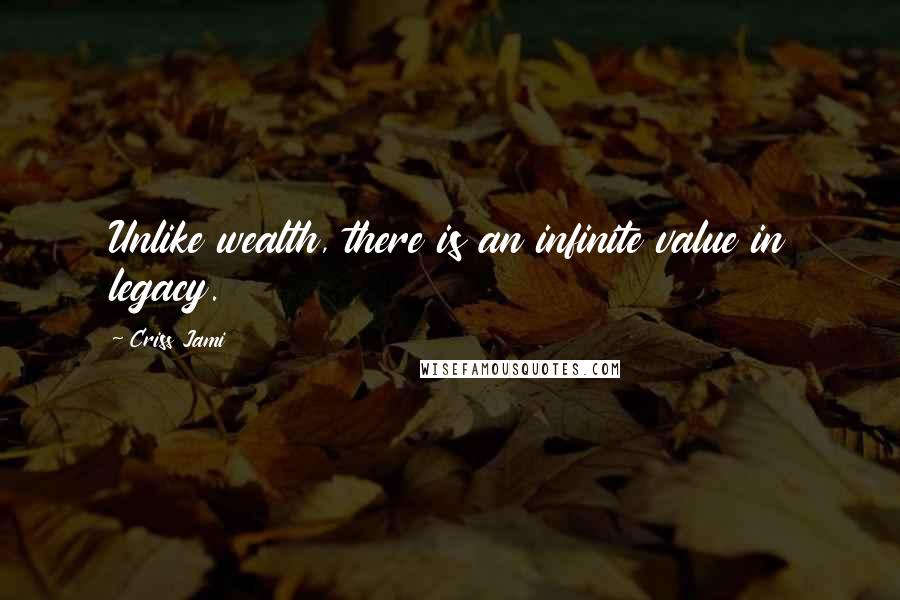 Criss Jami quotes: Unlike wealth, there is an infinite value in legacy.