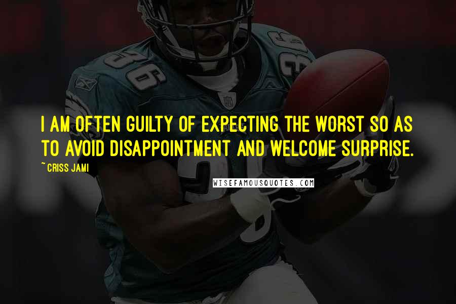 Criss Jami quotes: I am often guilty of expecting the worst so as to avoid disappointment and welcome surprise.