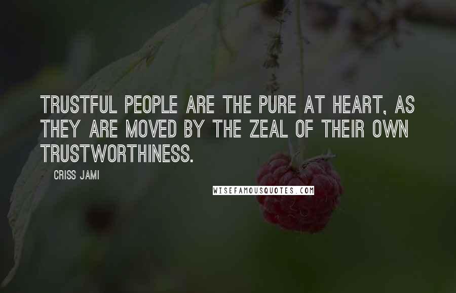 Criss Jami quotes: Trustful people are the pure at heart, as they are moved by the zeal of their own trustworthiness.