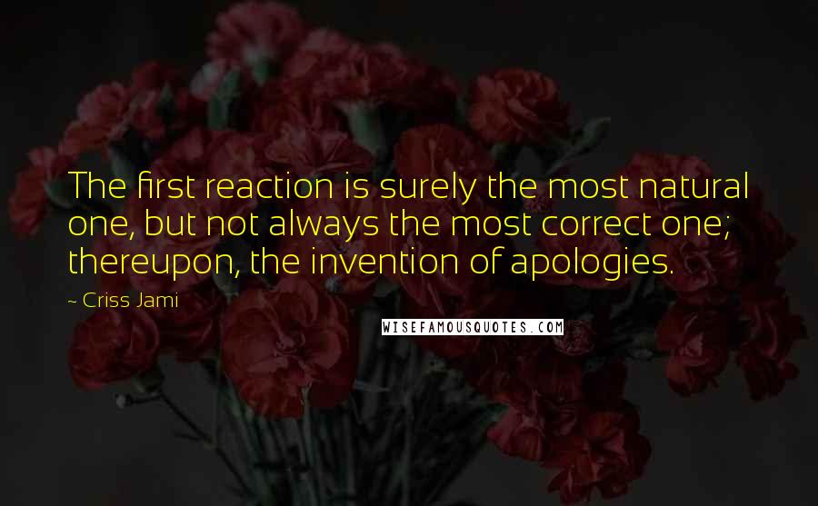 Criss Jami quotes: The first reaction is surely the most natural one, but not always the most correct one; thereupon, the invention of apologies.
