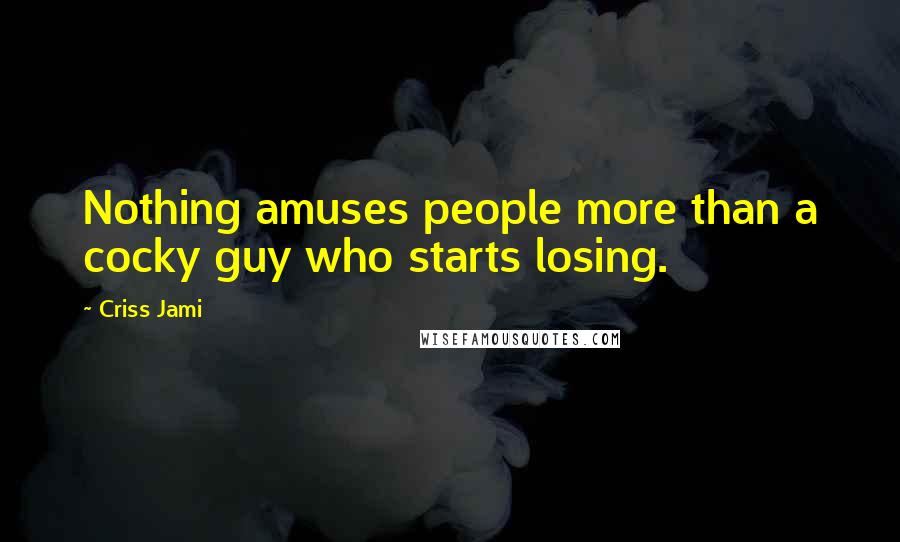 Criss Jami quotes: Nothing amuses people more than a cocky guy who starts losing.