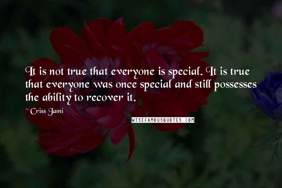 Criss Jami quotes: It is not true that everyone is special. It is true that everyone was once special and still possesses the ability to recover it.