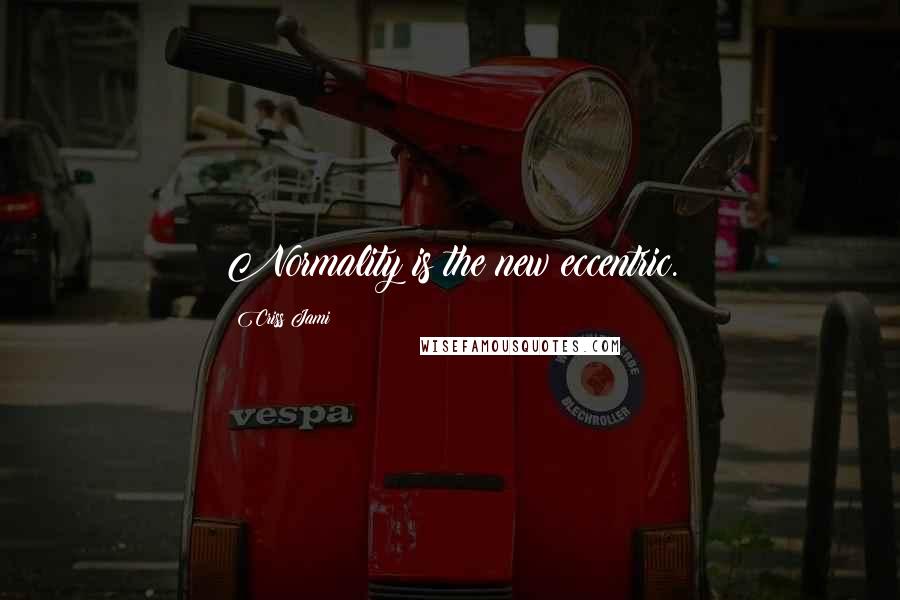 Criss Jami quotes: Normality is the new eccentric.