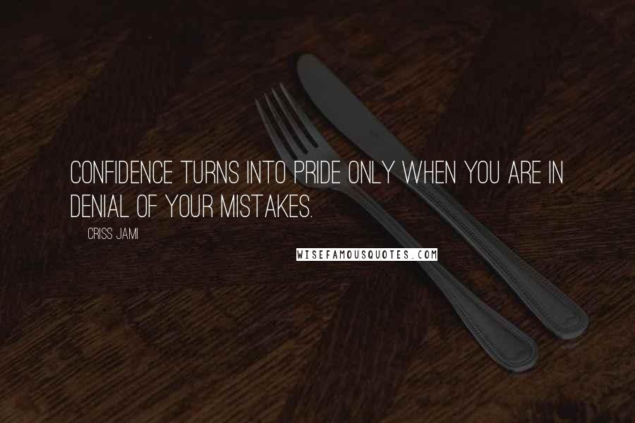 Criss Jami quotes: Confidence turns into pride only when you are in denial of your mistakes.