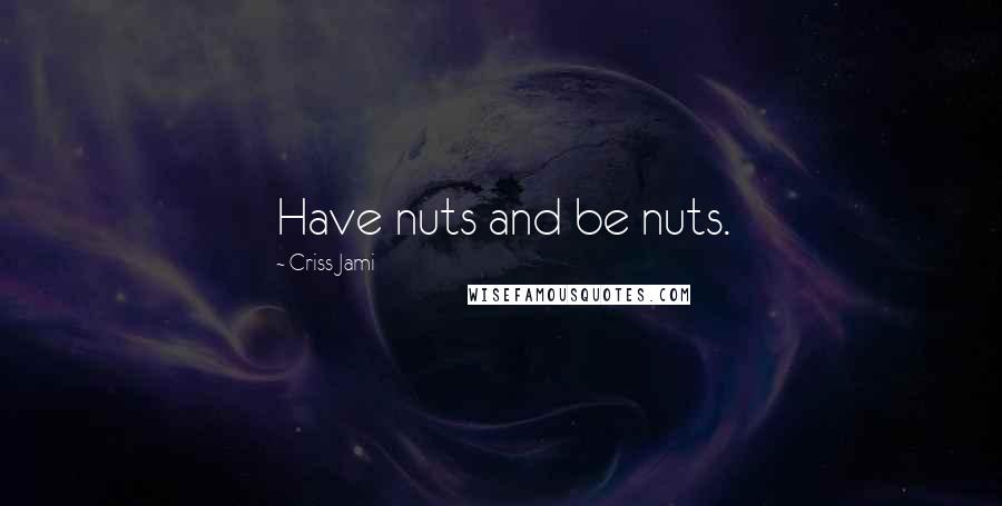Criss Jami quotes: Have nuts and be nuts.