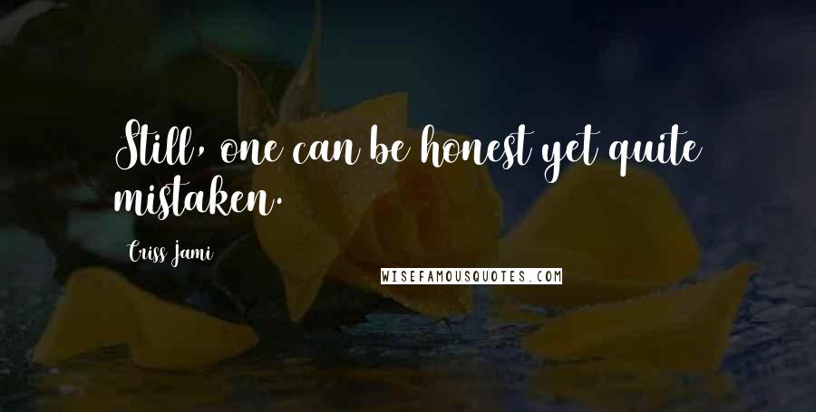 Criss Jami quotes: Still, one can be honest yet quite mistaken.