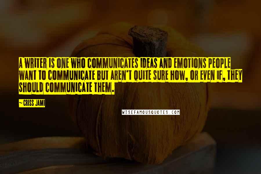 Criss Jami quotes: A writer is one who communicates ideas and emotions people want to communicate but aren't quite sure how, or even if, they should communicate them.