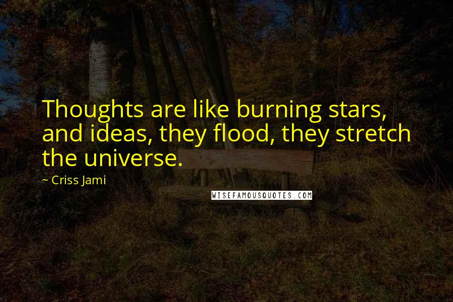 Criss Jami quotes: Thoughts are like burning stars, and ideas, they flood, they stretch the universe.