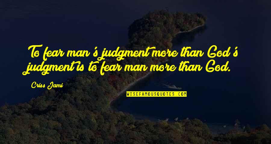 Criss Jami Quotes By Criss Jami: To fear man's judgment more than God's judgment