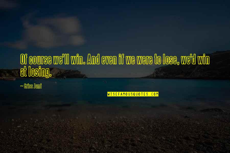 Criss Jami Quotes By Criss Jami: Of course we'll win. And even if we
