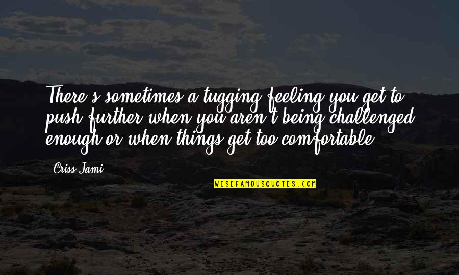 Criss Jami Quotes By Criss Jami: There's sometimes a tugging feeling you get to
