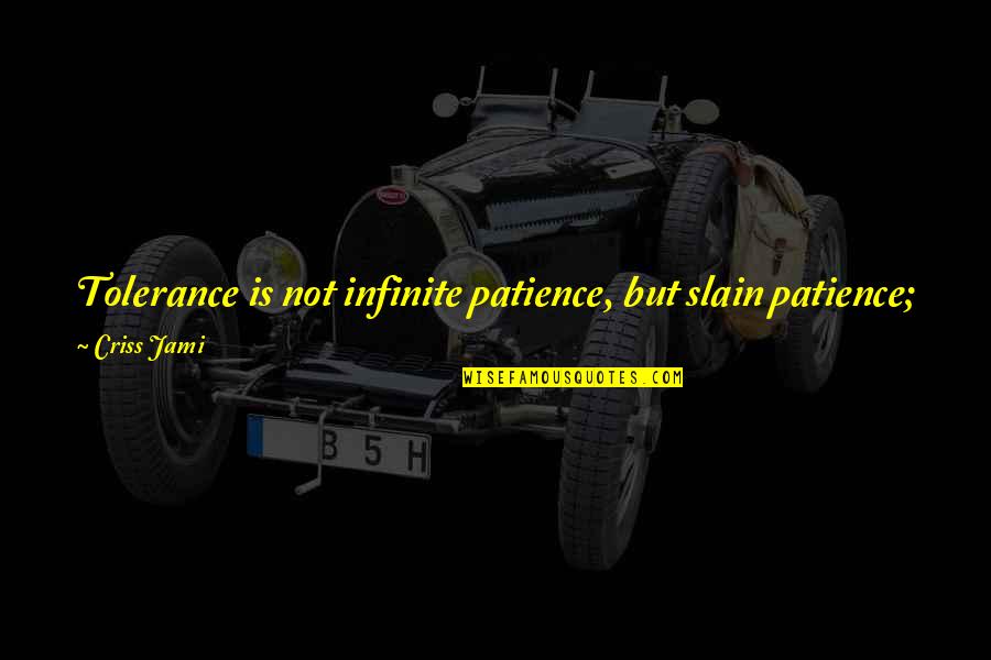 Criss Jami Quotes By Criss Jami: Tolerance is not infinite patience, but slain patience;