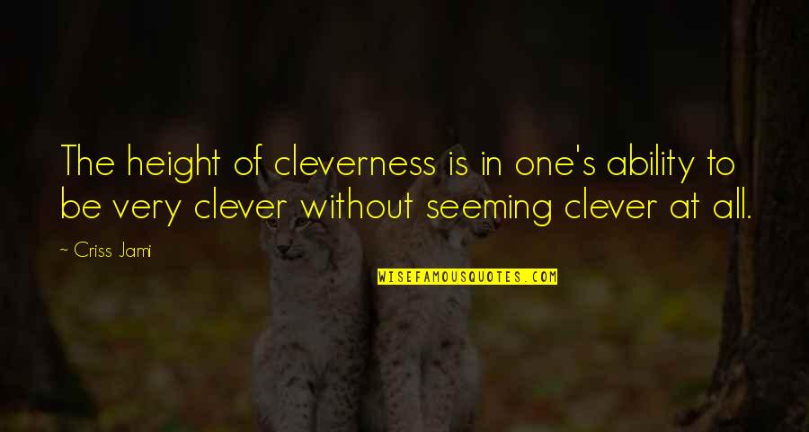 Criss Jami Quotes By Criss Jami: The height of cleverness is in one's ability
