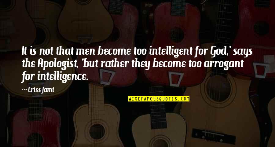Criss Jami Quotes By Criss Jami: It is not that men become too intelligent