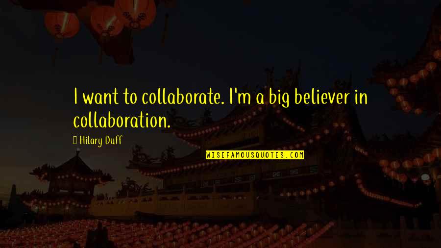 Crissandra Knipp Quotes By Hilary Duff: I want to collaborate. I'm a big believer