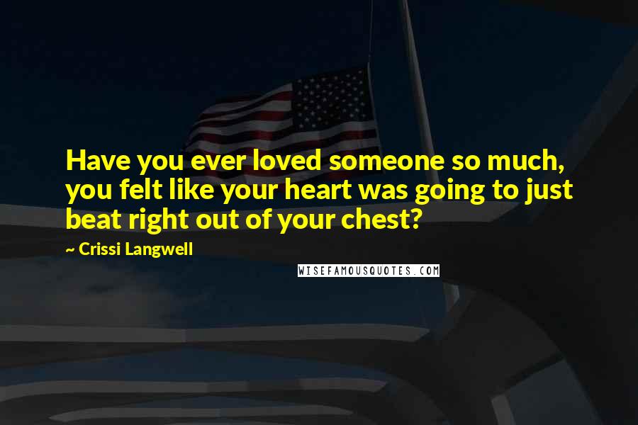 Crissi Langwell quotes: Have you ever loved someone so much, you felt like your heart was going to just beat right out of your chest?