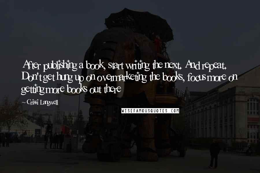 Crissi Langwell quotes: After publishing a book, start writing the next. And repeat. Don't get hung up on overmarketing the books, focus more on getting more books out there Crissi Langwell quotes: After publishing a book, start writing the next. And repeat. Don't get hung up on overmarketing the books, focus more on getting more books out there