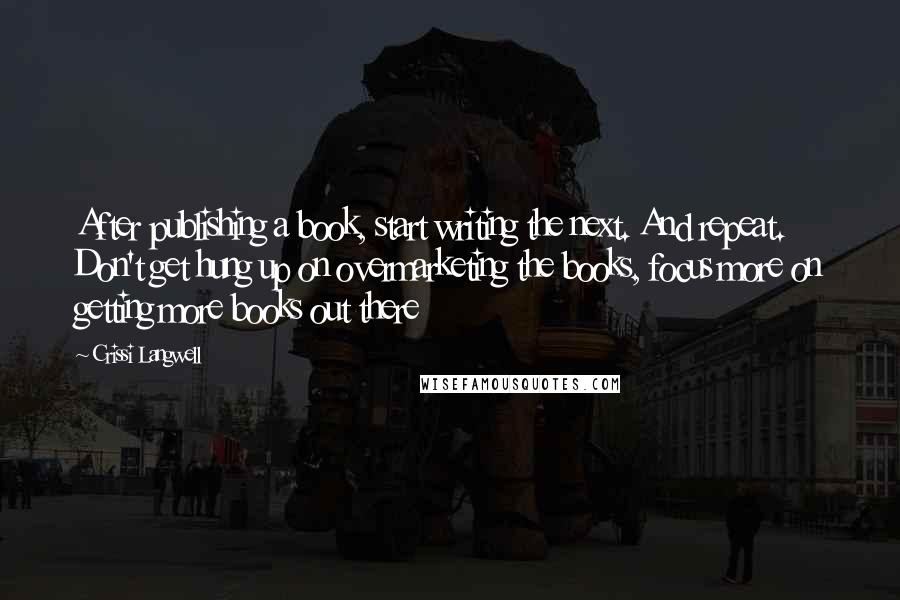 Crissi Langwell quotes: After publishing a book, start writing the next. And repeat. Don't get hung up on overmarketing the books, focus more on getting more books out there