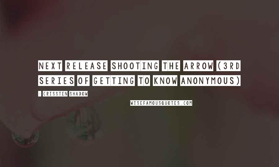 Crissten Shadow quotes: Next release Shooting the Arrow (3rd series of Getting To Know Anonymous)