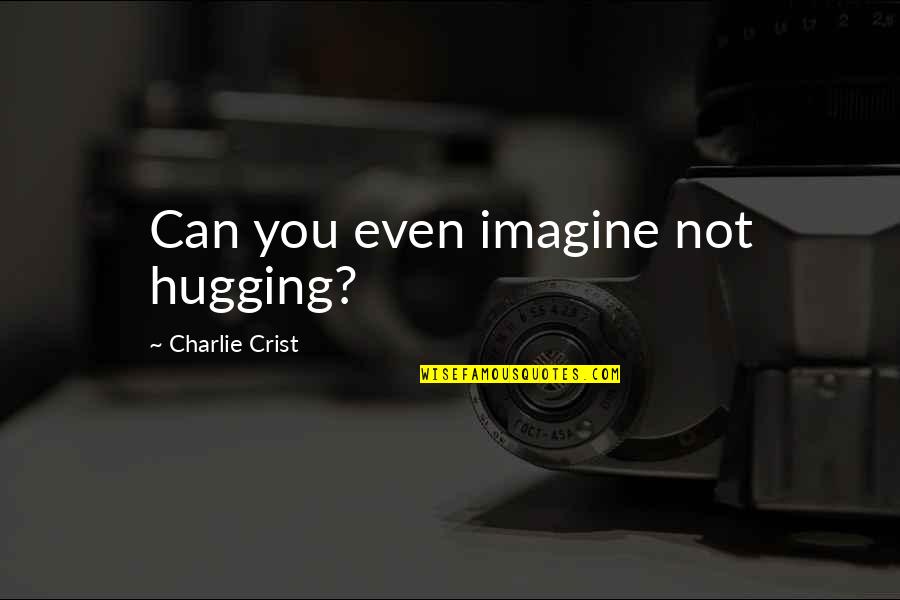 Crist Quotes By Charlie Crist: Can you even imagine not hugging? Crist Quotes By Charlie Crist: Can you even imagine not hugging?