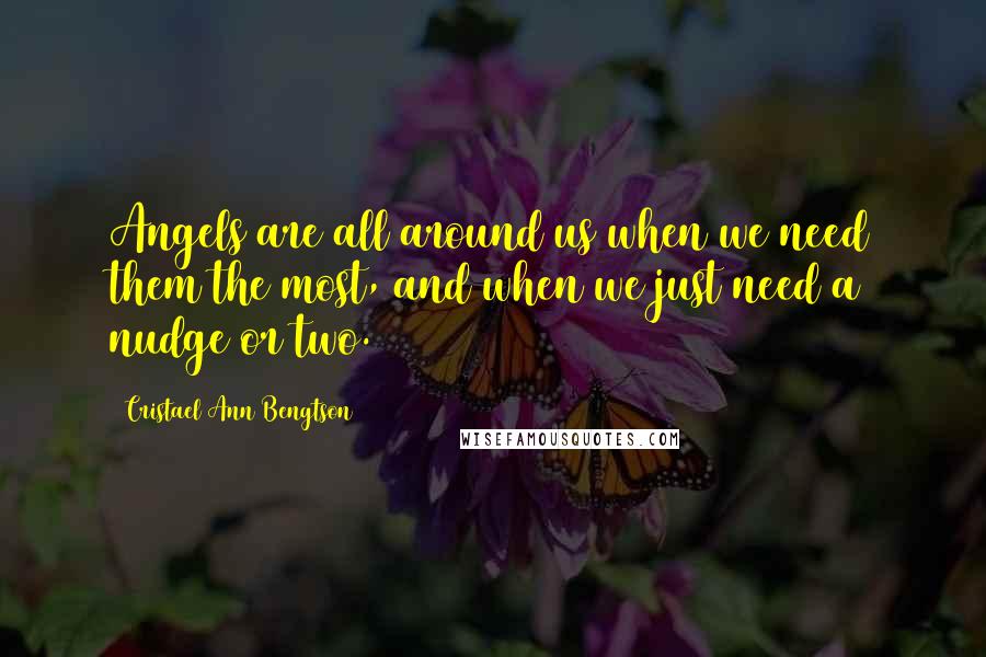 Cristael Ann Bengtson quotes: Angels are all around us when we need them the most, and when we just need a nudge or two.