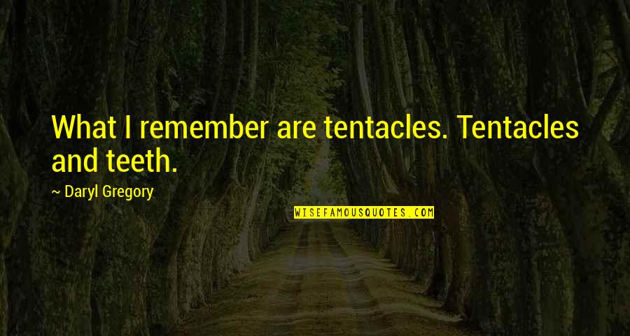 Cristala 2 Quotes By Daryl Gregory: What I remember are tentacles. Tentacles and teeth. Cristala 2 Quotes By Daryl Gregory: What I remember are tentacles. Tentacles and teeth.