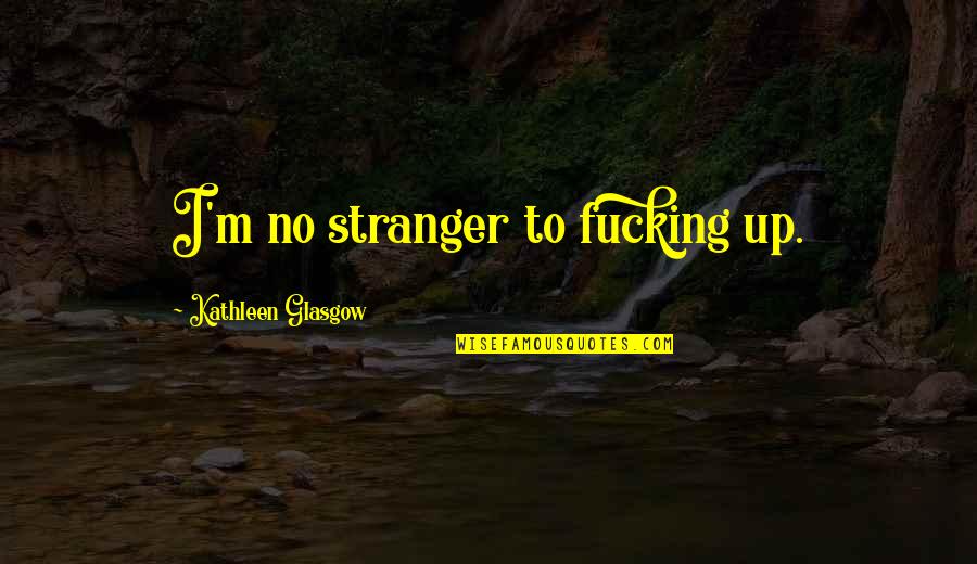 Cristaldo Jonathan Quotes By Kathleen Glasgow: I'm no stranger to fucking up. Cristaldo Jonathan Quotes By Kathleen Glasgow: I'm no stranger to fucking up.