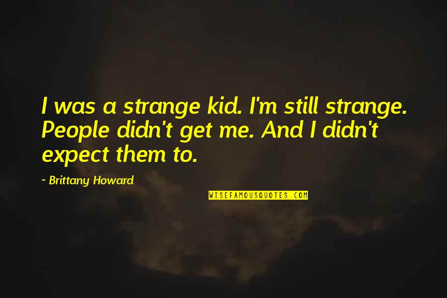 Cristalino Ojo Quotes By Brittany Howard: I was a strange kid. I'm still strange.