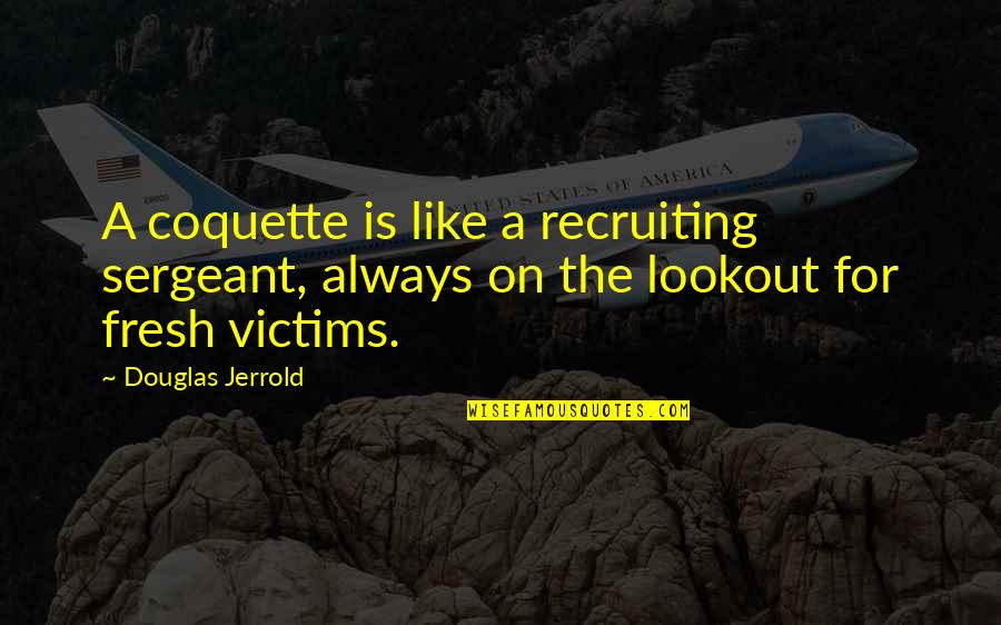 Cristallin De Loeil Quotes By Douglas Jerrold: A coquette is like a recruiting sergeant, always