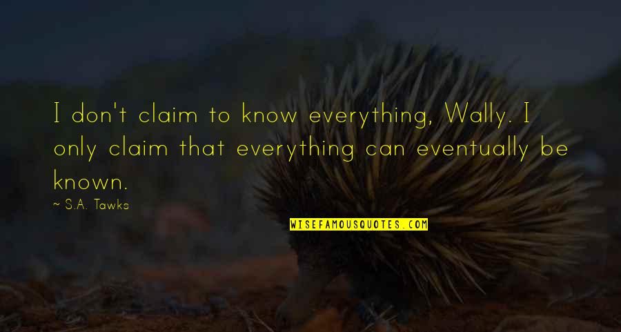 Cristao Novos Quotes By S.A. Tawks: I don't claim to know everything, Wally. I Cristao Novos Quotes By S.A. Tawks: I don't claim to know everything, Wally. I