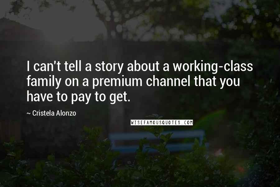 Cristela Alonzo quotes: I can't tell a story about a working-class family on a premium channel that you have to pay to get.