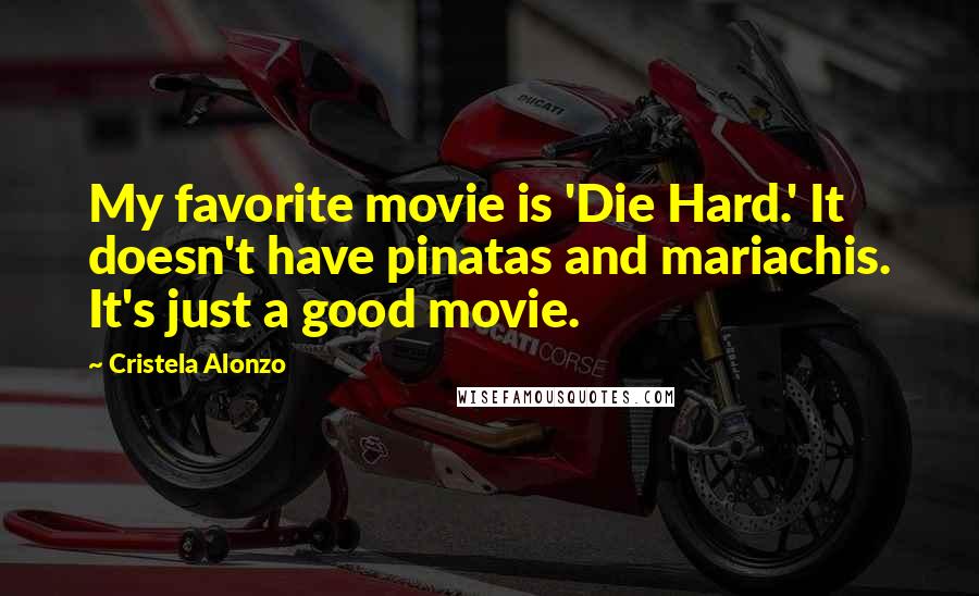 Cristela Alonzo quotes: My favorite movie is 'Die Hard.' It doesn't have pinatas and mariachis. It's just a good movie.