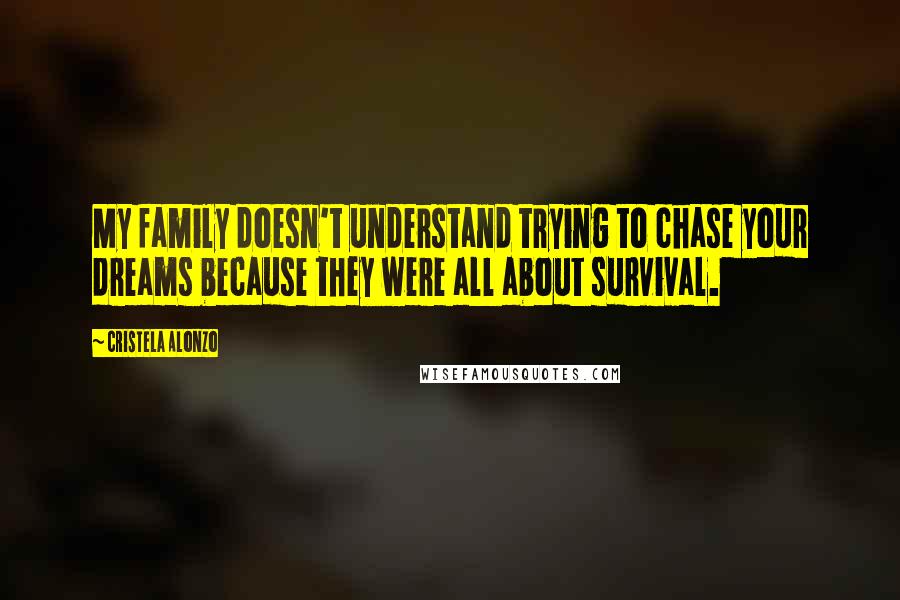 Cristela Alonzo quotes: My family doesn't understand trying to chase your dreams because they were all about survival.