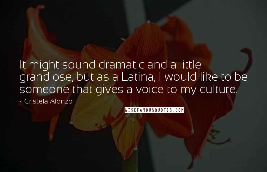 Cristela Alonzo quotes: It might sound dramatic and a little grandiose, but as a Latina, I would like to be someone that gives a voice to my culture.