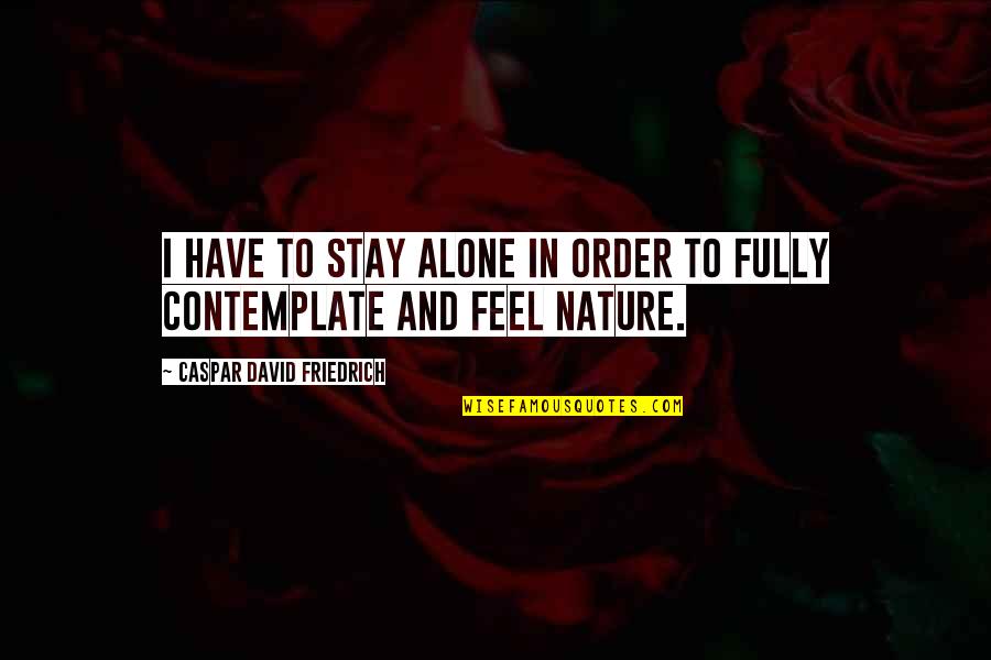 Cristelle Siguenza Quotes By Caspar David Friedrich: I have to stay alone in order to Cristelle Siguenza Quotes By Caspar David Friedrich: I have to stay alone in order to