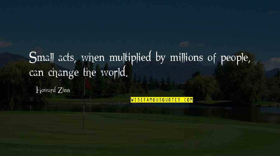 Cristelle Siguenza Quotes By Howard Zinn: Small acts, when multiplied by millions of people,