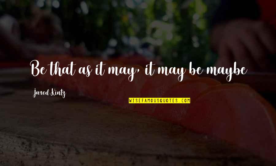 Cristelo Padron Quotes By Jarod Kintz: Be that as it may, it may be Cristelo Padron Quotes By Jarod Kintz: Be that as it may, it may be