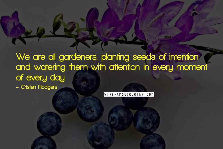 Cristen Rodgers quotes: We are all gardeners, planting seeds of intention and watering them with attention in every moment of every day. Cristen Rodgers quotes: We are all gardeners, planting seeds of intention and watering them with attention in every moment of every day.