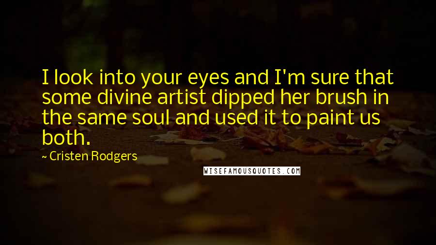 Cristen Rodgers quotes: I look into your eyes and I'm sure that some divine artist dipped her brush in the same soul and used it to paint us both.