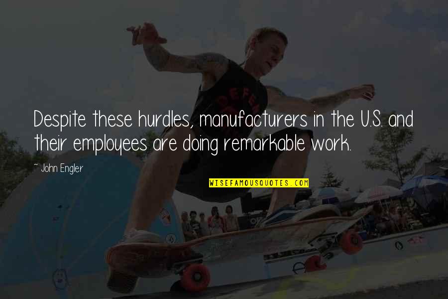 Cristen W Quotes By John Engler: Despite these hurdles, manufacturers in the U.S. and Cristen W Quotes By John Engler: Despite these hurdles, manufacturers in the U.S. and
