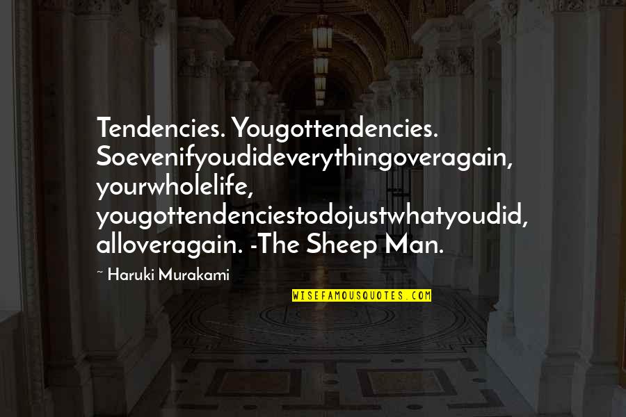 Cristescu Ponderas Quotes By Haruki Murakami: Tendencies. Yougottendencies. Soevenifyoudideverythingoveragain, yourwholelife, yougottendenciestodojustwhatyoudid, alloveragain. -The Sheep