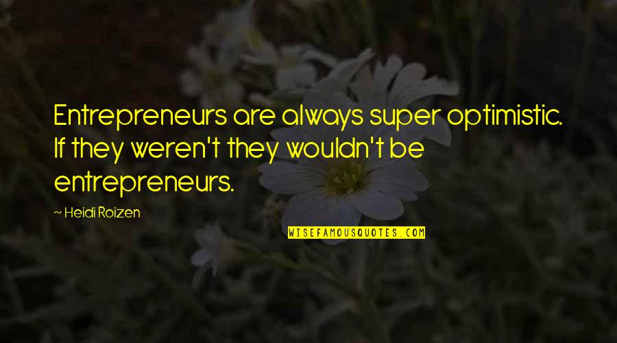 Cristher Quotes By Heidi Roizen: Entrepreneurs are always super optimistic. If they weren't Cristher Quotes By Heidi Roizen: Entrepreneurs are always super optimistic. If they weren't